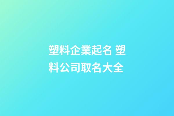 塑料企業起名 塑料公司取名大全-第1張-公司起名-玄機派